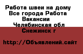 Работа швеи на дому - Все города Работа » Вакансии   . Челябинская обл.,Снежинск г.